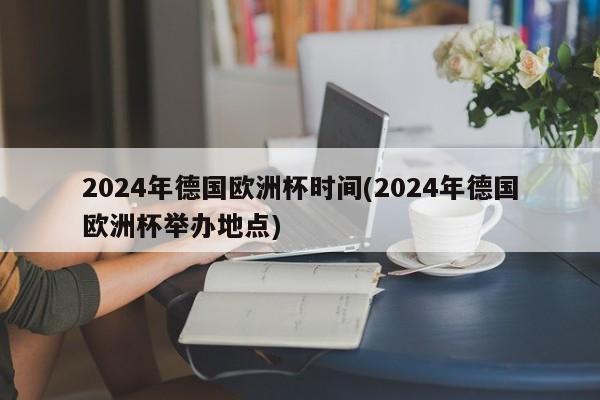 2024年德国欧洲杯时间(2024年德国欧洲杯举办地点)  第1张