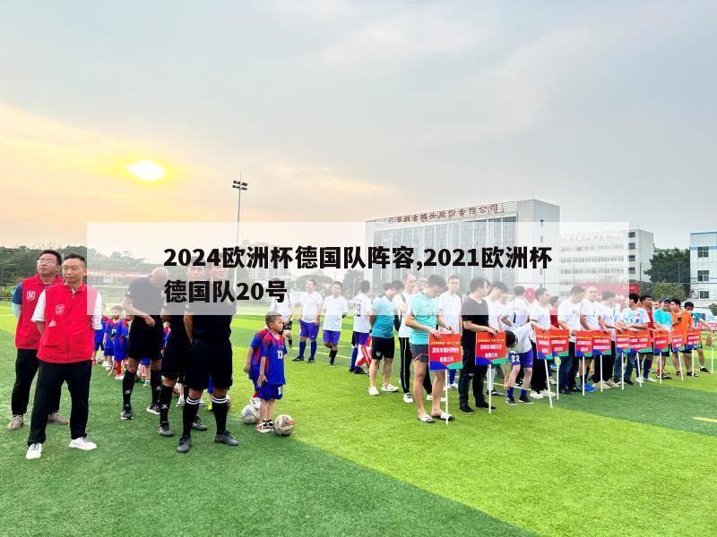 2024欧洲杯德国队阵容,2021欧洲杯德国队20号