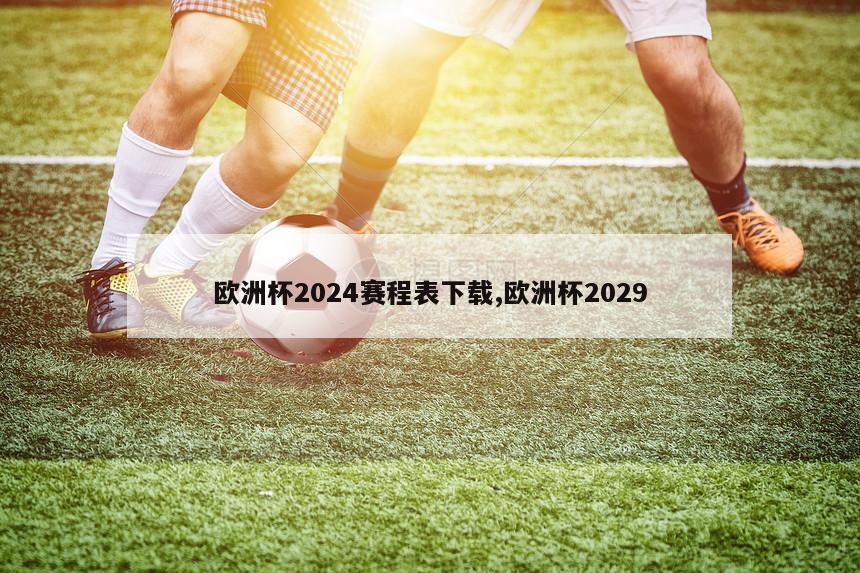 欧洲杯2024赛程表下载,欧洲杯2029