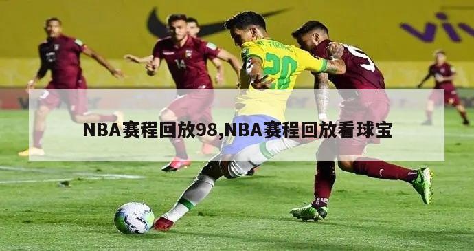 NBA赛程回放98,NBA赛程回放看球宝