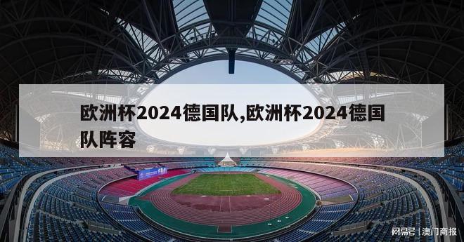 欧洲杯2024德国队,欧洲杯2024德国队阵容