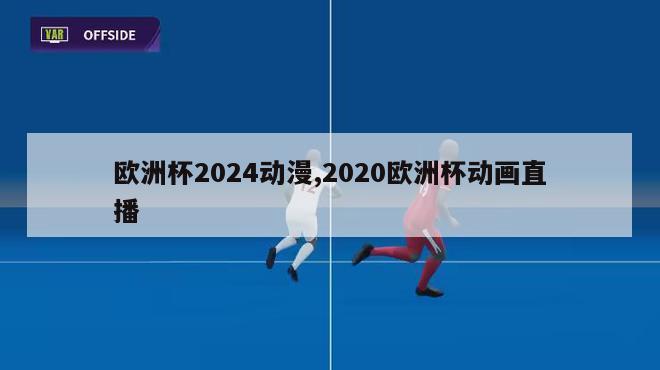 欧洲杯2024动漫,2020欧洲杯动画直播