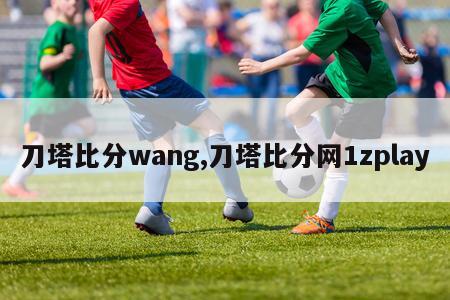 刀塔比分wang,刀塔比分网1zplay