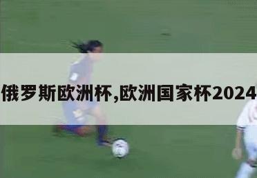 俄罗斯欧洲杯,欧洲国家杯2024