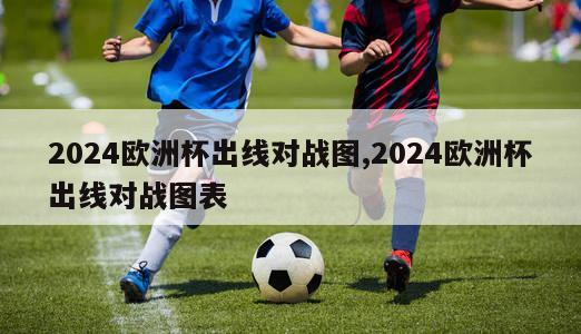 2024欧洲杯出线对战图,2024欧洲杯出线对战图表