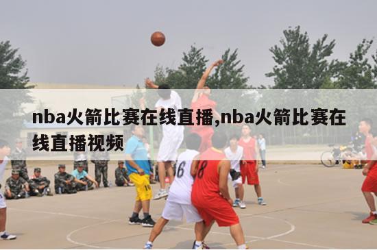 nba火箭比赛在线直播,nba火箭比赛在线直播视频