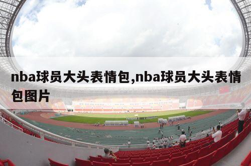 nba球员大头表情包,nba球员大头表情包图片