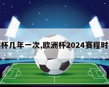 欧洲杯几年一次,欧洲杯2024赛程时间表