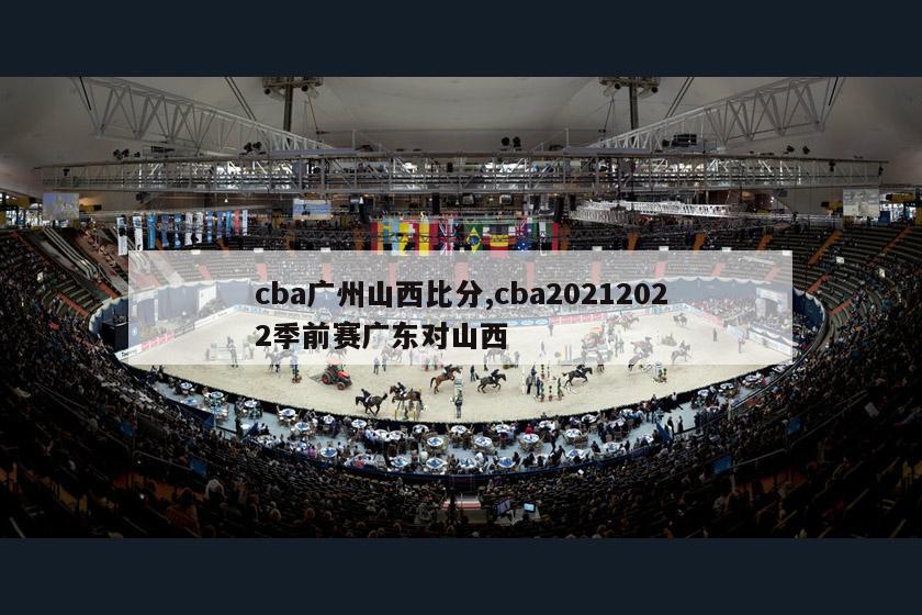 cba广州山西比分,cba20212022季前赛广东对山西