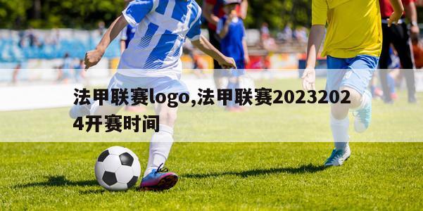 法甲联赛logo,法甲联赛20232024开赛时间