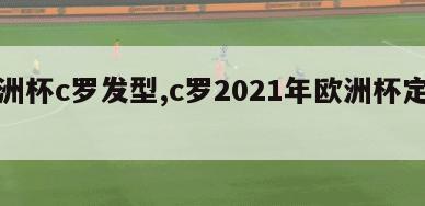 欧洲杯c罗发型,c罗2021年欧洲杯定妆照