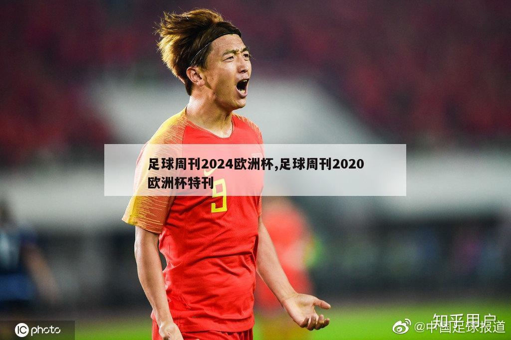 足球周刊2024欧洲杯,足球周刊2020欧洲杯特刊