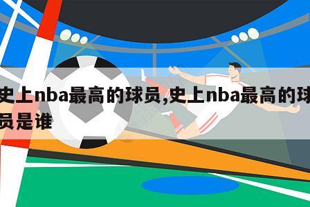 史上nba最高的球员,史上nba最高的球员是谁