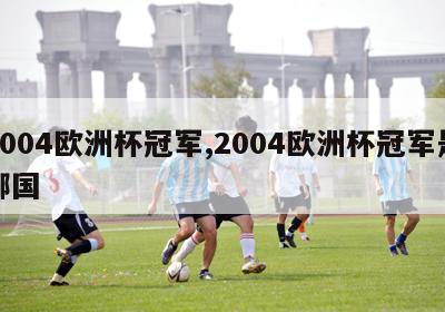 2004欧洲杯冠军,2004欧洲杯冠军是哪国