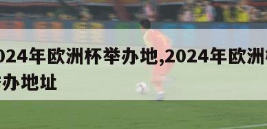 2024年欧洲杯举办地,2024年欧洲杯举办地址