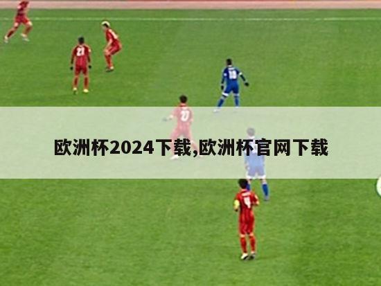 欧洲杯2024下载,欧洲杯官网下载