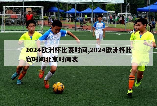 2024欧洲杯比赛时间,2024欧洲杯比赛时间北京时间表