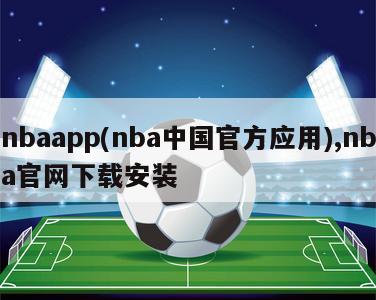 nbaapp(nba中国官方应用),nba官网下载安装