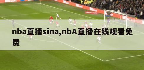 nba直播sina,nbA直播在线观看免费