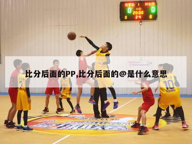 比分后面的PP,比分后面的@是什么意思