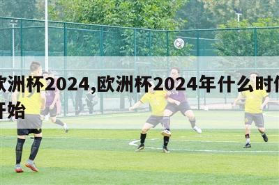 欧洲杯2024,欧洲杯2024年什么时候开始