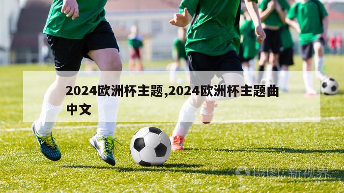 2024欧洲杯主题,2024欧洲杯主题曲中文