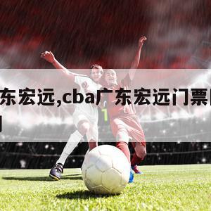 cba广东宏远,cba广东宏远门票网上订票官网