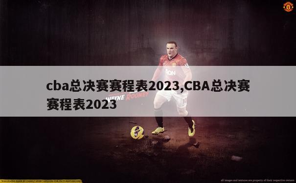 cba总决赛赛程表2023,CBA总决赛赛程表2023