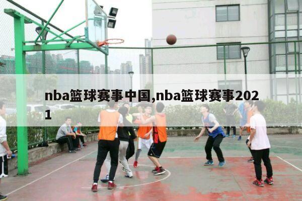 nba篮球赛事中国,nba篮球赛事2021