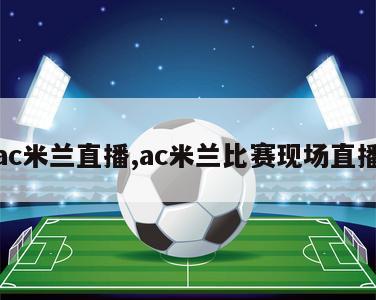 ac米兰直播,ac米兰比赛现场直播