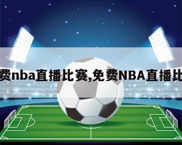 免费nba直播比赛,免费NBA直播比赛