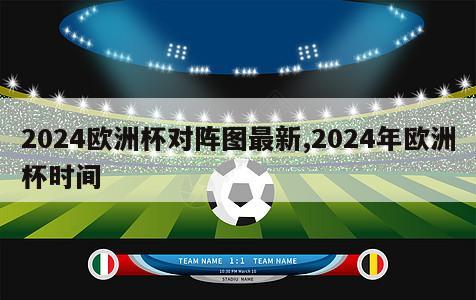 2024欧洲杯对阵图最新,2024年欧洲杯时间