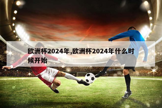 欧洲杯2024年,欧洲杯2024年什么时候开始