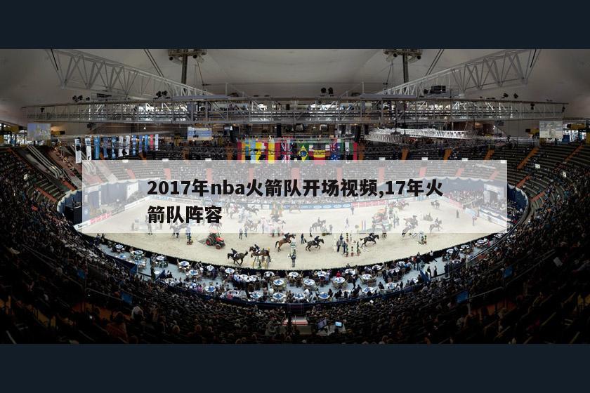 2017年nba火箭队开场视频,17年火箭队阵容