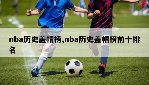 nba历史盖帽榜,nba历史盖帽榜前十排名