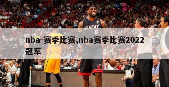 nba-赛季比赛,nba赛季比赛2022冠军