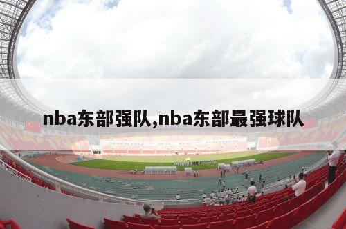 nba东部强队,nba东部最强球队