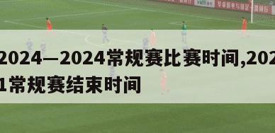 2024―2024常规赛比赛时间,2021常规赛结束时间