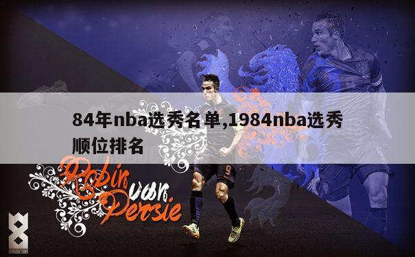 84年nba选秀名单,1984nba选秀顺位排名