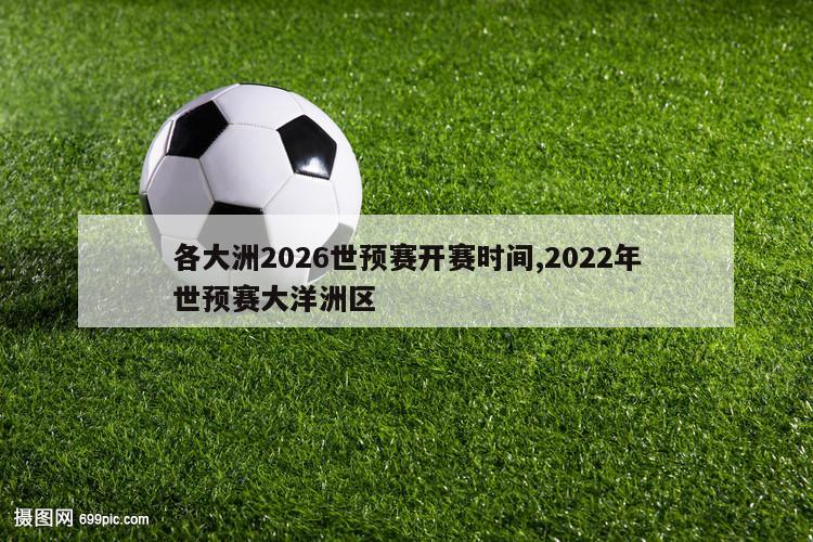 各大洲2026世预赛开赛时间,2022年世预赛大洋洲区