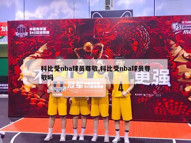 科比受nba球员尊敬,科比受nba球员尊敬吗