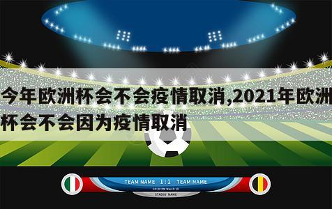 今年欧洲杯会不会疫情取消,2021年欧洲杯会不会因为疫情取消