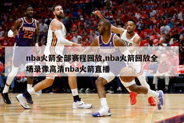 nba火箭全部赛程回放,nba火箭回放全场录像高清nba火箭直播