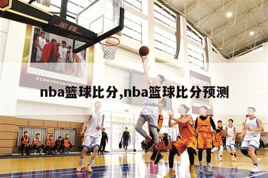 nba篮球比分,nba篮球比分预测