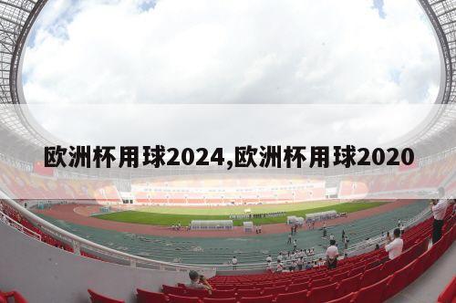 欧洲杯用球2024,欧洲杯用球2020