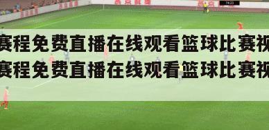 nba赛程免费直播在线观看篮球比赛视频,nba赛程免费直播在线观看篮球比赛视频下载