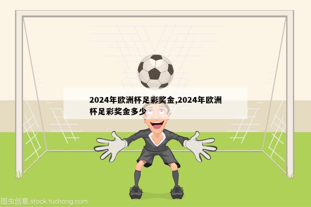 2024年欧洲杯足彩奖金,2024年欧洲杯足彩奖金多少