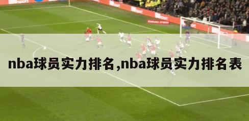 nba球员实力排名,nba球员实力排名表