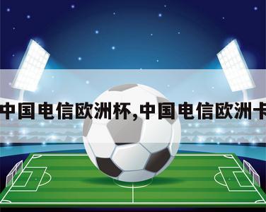 中国电信欧洲杯,中国电信欧洲卡