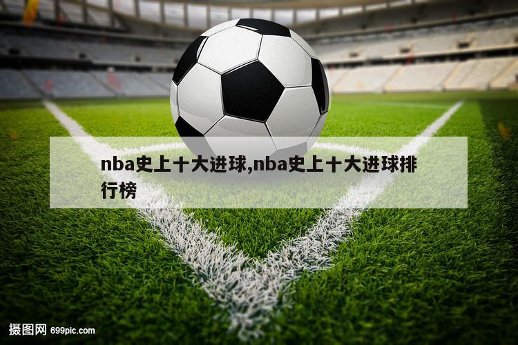 nba史上十大进球,nba史上十大进球排行榜